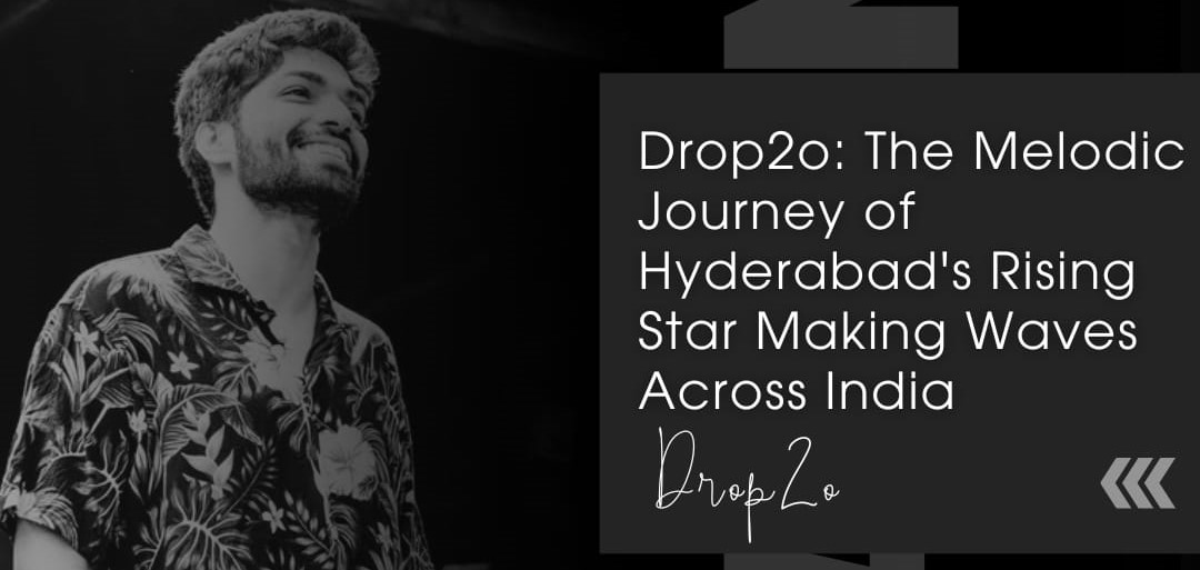 Drop2o: The Melodic Journey of Hyderabad’s Rising Star Making Waves Across India.